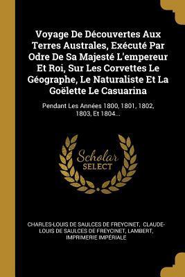 Voyage De Découvertes Aux Terres Australes, Exécuté Par Odre De Sa Majesté L'empereur Et Roi, Sur Les Corvettes Le Géographe, Le Naturaliste Et La ... 1801, 1802, 1803, Et 1804...