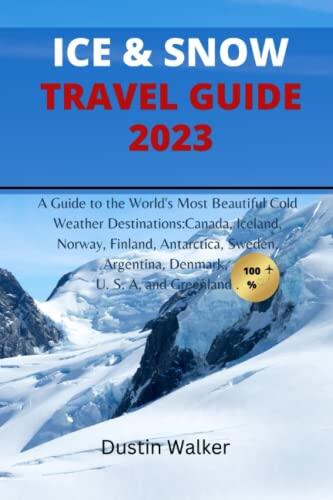 Ice & Snow travel guide 2023: A Guide to the World's Most Beautiful Cold Weather Destinations:Canada, Iceland, Norway, Finland, Antarctica, Sweden, Argentina, Denmark, U. S. A, and Greenland .