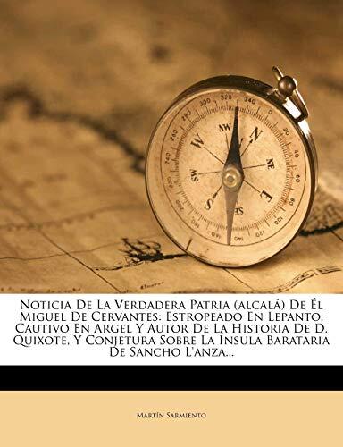 Noticia de La Verdadera Patria de El Miguel de Cervantes: Estropeado en Lepanto, Cautivo en Argel y Autor de La Historia de Don Quixote