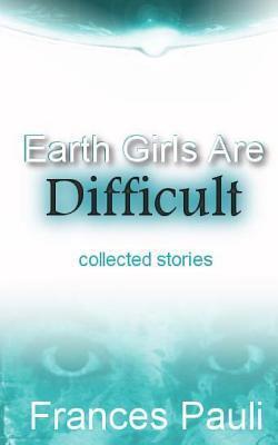 Earth Girls Are Difficult: Collected Stories