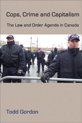 Cops, Crime and Capitalism: The Law and Order Agenda in Canada
