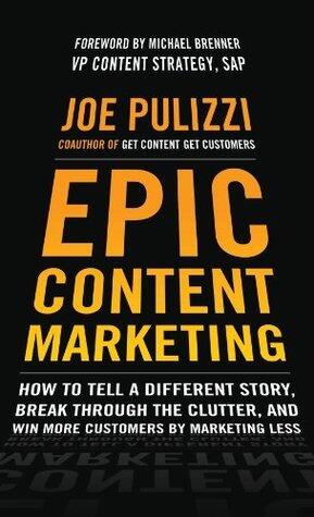 Epic Content Marketing: How to Tell a Different Story, Break through the Clutter, and Win More Customers by Marketing Less