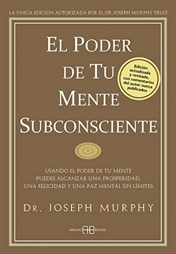 El poder de tu mente subconsciente: Usando el poder de tu mente puedes alcanzar una prosperidad, una felicidad y una paz mental sin límites