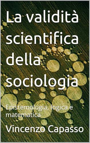 La validità scientifica della sociologia: Epistemologia, logica e matematica