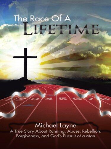 The Race of a Lifetime: A True Story About Running, Abuse, Rebellion, Forgiveness, and God'S Pursuit of a Man