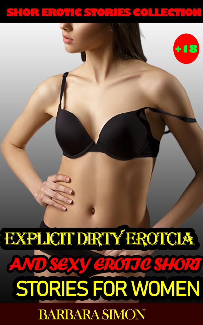 Explicit Dirty Erotcia And Sexy Erotic Short Stories For Women: A Hot Collection Of Erotica First time Age Gap Pleasures Cheating Wife Stories, Explicit Dirty Taboo Erotic Stories Collection!
