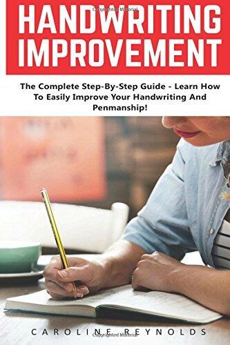 Handwriting Improvement: The Complete Step-By-Step Guide - Learn How To Easily Improve Your Handwriting And Penmanship! [Booklet]