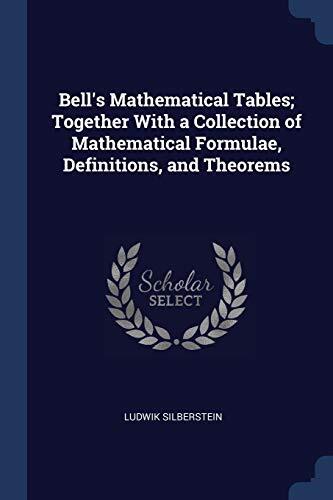 Bell's Mathematical Tables; Together With a Collection of Mathematical Formulae, Definitions, and Theorems