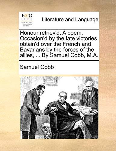 Honour retriev'd. A poem. Occasion'd by the late victories obtain'd over the French and Bavarians by the forces of the allies, ... By Samuel Cobb, M.A.