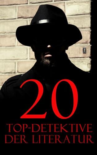 20 Top-Detektive der Literatur: Die Kriminalfälle für Sherlock Holmes, Wachtmeister Studer, Detektiv Dupin, Detektiv Gryce, Inspektor Lecoq, Father Brown
