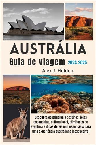 Austrália Guia de viagem 2024-2025: Descubra a Austrália: principais destinos, tesouros escondidos, cultura e aventuras