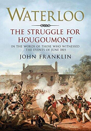 Waterloo - The Struggle for Hougoumont: In the words of those who witnessed the events of June 1815