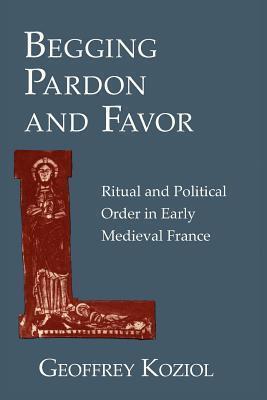 Begging Pardon and Favor: Ritual and Political Order in Early Medieval France