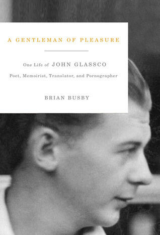 A Gentleman of Pleasure: One Life of John Glassco: Poet, Memoirist, Translator, and Pornographer