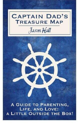 Captain Dad's Treasure Map: A Guide to Parenting, Life, and Love, a Little Outside the Box!