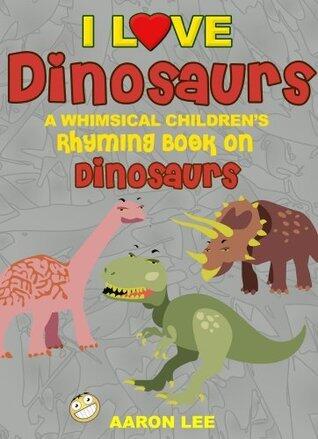 I Love Dinosaurs! (A Whimsical Children's Rhyming Book On Dinosaurs)
