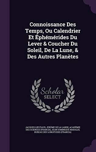 Connoissance Des Temps, Ou Calendrier Et Éphémérides Du Lever & Coucher Du Soleil, De La Lune, & Des Autres Planètes