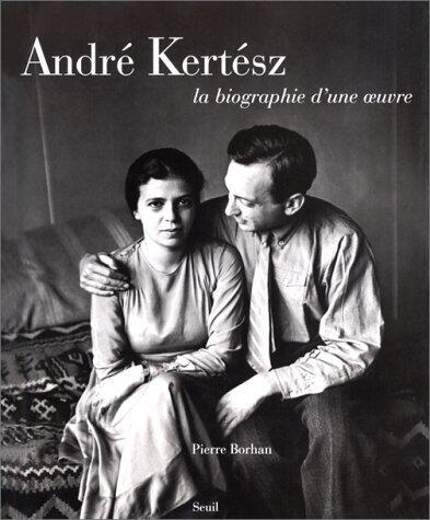 André Kertész: La biographie d'une œuvre