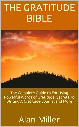 The Gratitude Bible: The Complete Guide to For Using Powerful Words of Gratitude, Secrets To Writing A Gratitude Journal and More