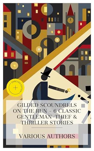 Gilded Scoundrels on the Run - 6 Classic Gentleman-Thief & Thriller Stories: Enriched edition. Contraband; Or, A Losing Hazard, Miss Cayley's Adventures, ... in the Night, The Make-Believe Man, etc.