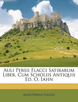 Auli Persii Flacci Satirarum Liber, Cum Scholiis Antiquis Ed. O. Iahn