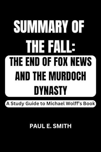 SUMMARY AND ANALYSIS OF THE FALL: THE END OF FOX NEWS AND THE MURDOCH DYNASTY: A Study Guide to Michael Wolff’s Book