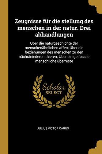 Zeugnisse für die stellung des menschen in der natur. Drei abhandlungen: Uber die naturgeschichte der menschenähnlichen affen; Uber die beziehungen ... menschliche überreste