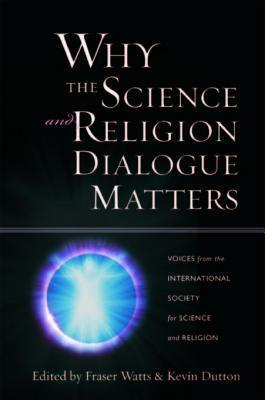 Why the Science and Religion Dialogue Matters: Voices from the International Society for Science and Religion: Voices from the International Society of Science and Religion