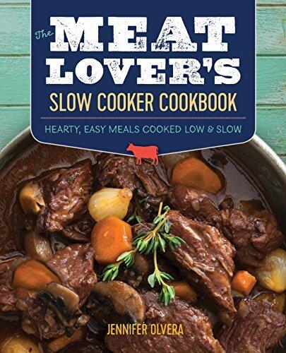 The Meat Lover’s Slow Cooker Cookbook: Hearty, Easy Meals Cooked Low and Slow