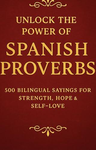 Unlock the Power of Spanish Proverbs: 500 Bilingual Sayings for Strength, Hope and Self-Love