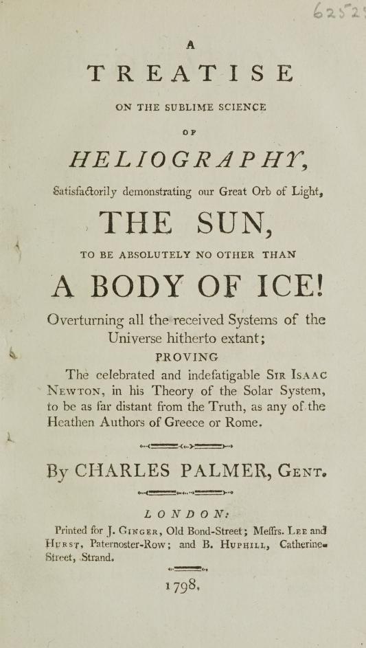 A treatise on the sublime science of heliography, satisfactorily demonstrating our great orb of light, the sun, to be absolutely no other than a body of ice!