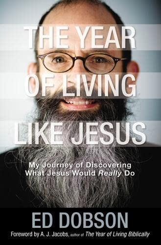The Year of Living Like Jesus: My Journey of Discovering What Jesus Would Really Do