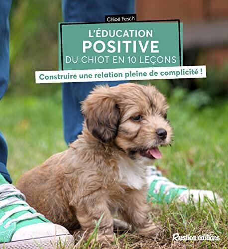 L'éducation positive du chiot en 10 leçons: Construire une relation pleine de complicité !