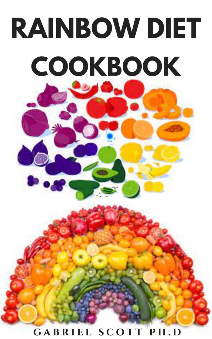 RAINBOW DIET COOKBOOK: Complete Radiant Health Through Colorful Recipes , Foods ,Meal Plan And Dietary Guidance