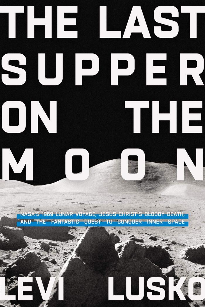 Last Supper on the Moon: Jesus Christs Bloody Death, and the Fantastic Quest to Conquer Inner Space: NASA's 1969 Lunar Voyage, Jesus Christ's Bloody ... the Fantastic Quest to Conquer Inner Space