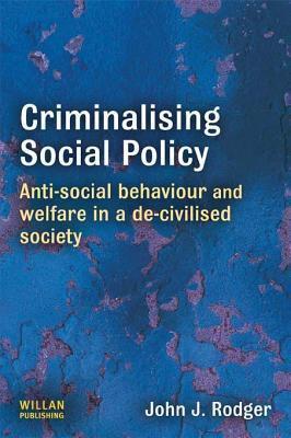 Criminalising Social Policy: Anti-Social Behaviour and Welfare in a De-Civilised Society