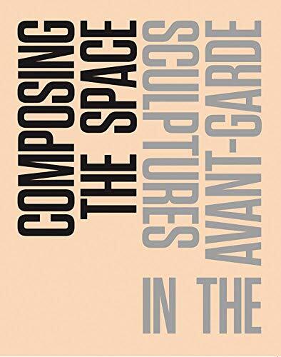 Composing the Space: Sculptures in the Avant-Garde (A Reader/Anthology)