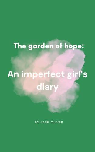 The garden of hope: An imperfect girl's diaries: A imperfect, muslim teenage girl's diary of growth and faith