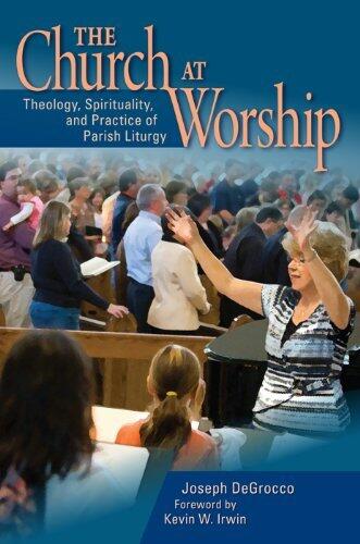 The Church at Worship: Theology, Spirituality, and Practice of Parish Liturgy