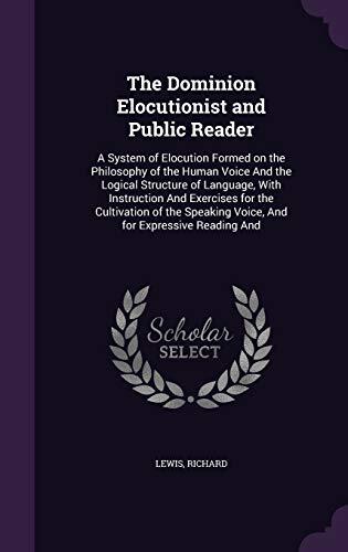 The Dominion Elocutionist and Public Reader: A System of Elocution Formed on the Philosophy of the Human Voice And the Logical Structure of Language, ... Voice, And for Expressive Reading And