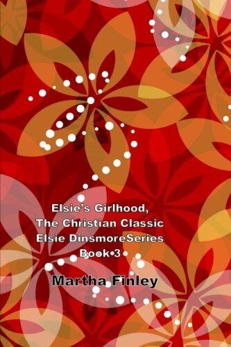 Elsie's Girlhood, the Christian Classic Elsie Dinsmore Series Book 3: