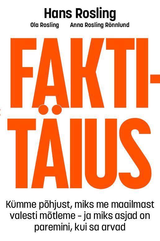Faktitäius: Kümme põhjust, miks me maailmast valesti mõtleme – ja miks asjad on paremini, kui sa arvad