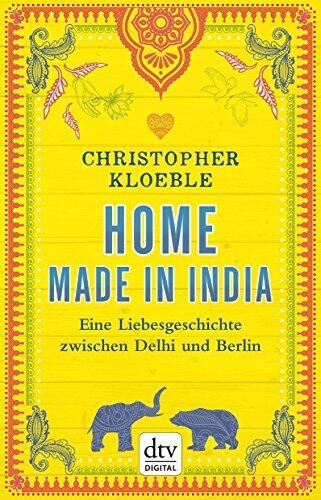 Home made in India: Eine Liebesgeschichte zwischen Delhi und Berlin