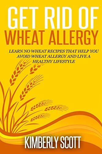 Get Rid of Wheat Allergy: Learn No Wheat Recipes That Help You Avoid Wheat Allergy And Live a Healthy Lifestyle