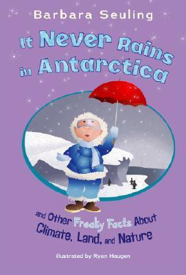 It Never Rains in Antarctica: And Other Freaky Facts About Climate, Land, and Nature