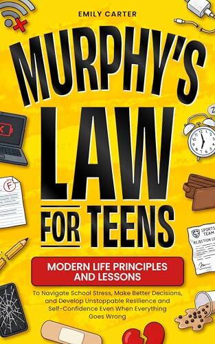Murphy's Law for Teens: Modern Life Principles and Lessons to Navigate School Stress, Make Better Decisions, and Develop Unstoppable Resilience and ... ... Goes Wrong