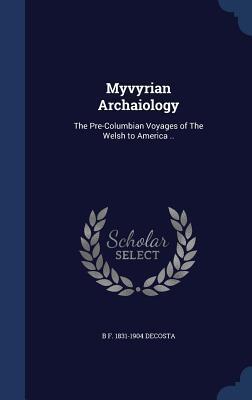 Myvyrian Archaiology: The Pre-Columbian Voyages of The Welsh to America ..