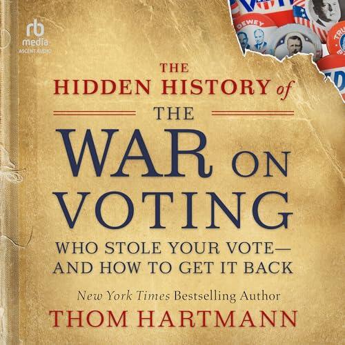 The Hidden History of the War on Voting: Who Stole Your Vote--and How to Get It Back