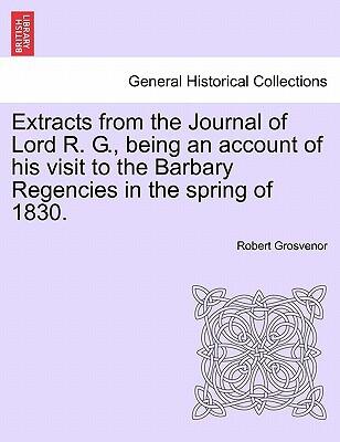 Extracts from the Journal of Lord R. G. (Being an Account of His Visit to the Barbary Regencies in the Spring of 1830)
