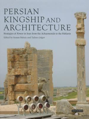 Persian Kingship and Architecture: Strategies of Power in Iran from the Achaemenids to the Pahlavis